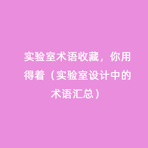 實驗室術(shù)語收藏，你用得著（實驗室設(shè)計中的術(shù)語匯總）