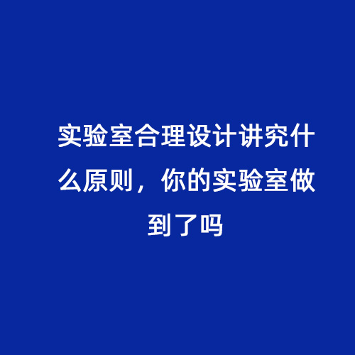 實(shí)驗(yàn)室合理設(shè)計講究什么原則，你的實(shí)驗(yàn)室做到了嗎