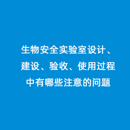 生物安全實驗室設(shè)計、建設(shè)、驗收、使用過程中有哪些注意的問題