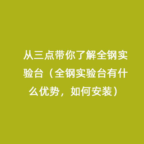 從三點帶你了解全鋼實驗臺（全鋼實驗臺有什么優(yōu)勢，如何安裝）