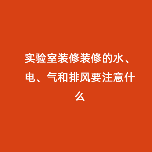 實驗室裝修裝修的水、電、氣和排風(fēng)要注意什么