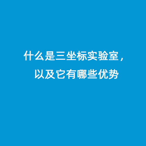 什么是三坐標(biāo)實(shí)驗(yàn)室，以及它有哪些優(yōu)勢(shì)